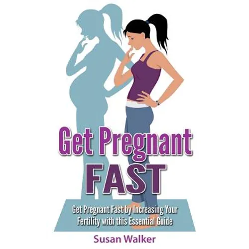 Get Pregnant Fast: Get Pregnant Fast by Increasing Your Fertility with This Essential Guide