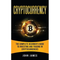 Cryptocurrency: The Complete Beginner's Guide to Investing and Trading in Cryptocurrencies