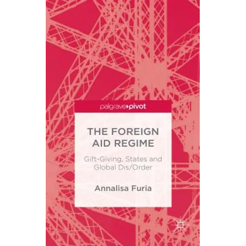 The Foreign Aid Regime: Gift-Giving, States and Global Dis/Order