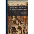 James A. Garfield. His Speeches at Home. 1880