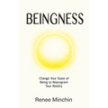 Beingness: Change Your State of Being to Reprogram Your Reality