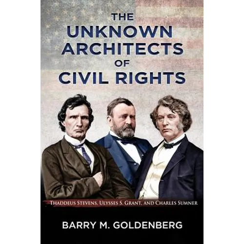 The Unknown Architects of Civil Rights: Thaddeus Stevens, Ulysses S. Grant, and Charles Sumner