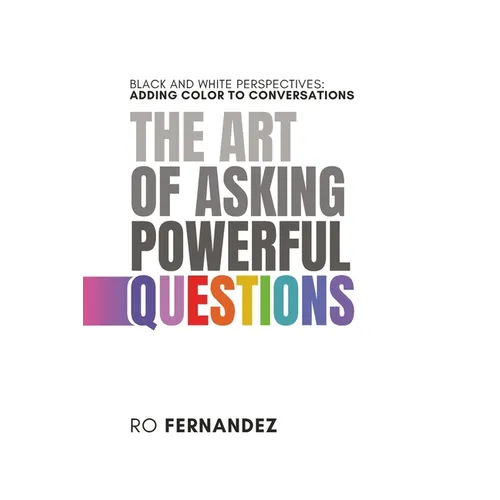 The Art of Asking Powerful Questions.: Black and White Perspectives: Adding Color to Conversations.