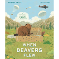 When Beavers Flew: An Incredible True Story of Rescue and Relocation