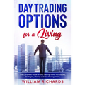 DAY TRADING OPTIONS for A Living: The Complete Guide to Day Trading Tools, Techniques, Strategies, Money and Risk Management