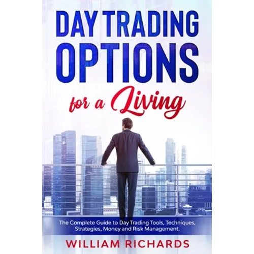 DAY TRADING OPTIONS for A Living: The Complete Guide to Day Trading Tools, Techniques, Strategies, Money and Risk Management