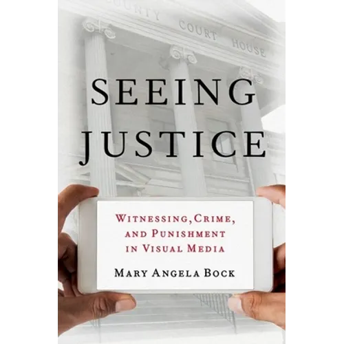 Seeing Justice: Witnessing, Crime and Punishment in Visual Media