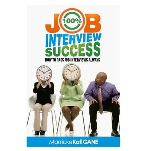 100% JOB INTERVIEW Success: [How To Always Succeed At Job Interviews (Techniques, Dos & Don'ts, Interview Questions, How Interviewers think)]
