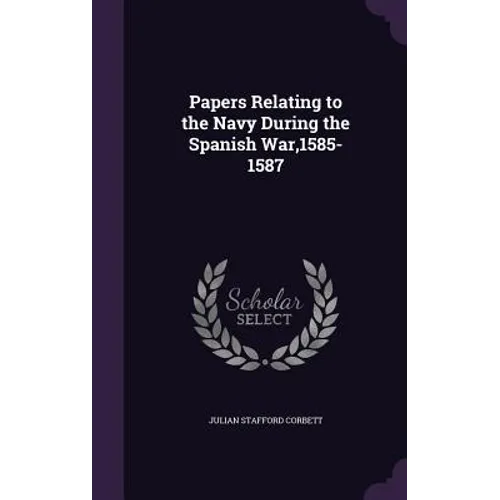 Papers Relating to the Navy During the Spanish War,1585-1587