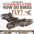 How Do Birds Fly? An Introduction to Flight - Science Book Age 7 Children's Science & Nature Books