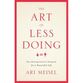 The Art Of Less Doing: One Entrepreneur's Formula for a Beautiful Life