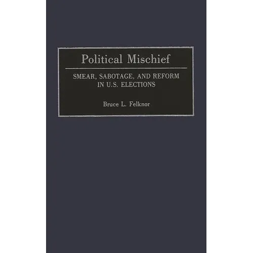 Political Mischief: Smear, Sabotage, and Reform in U.S. Elections