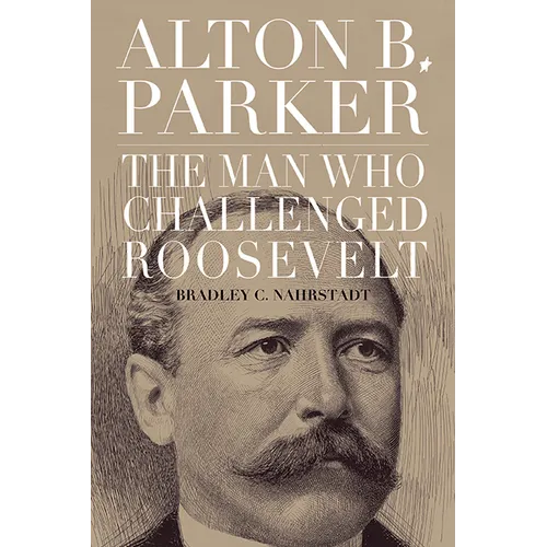 Alton B. Parker: The Man Who Challenged Roosevelt