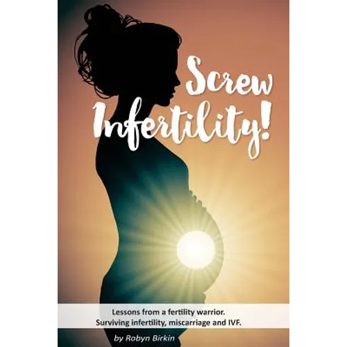 Screw Infertility!: Lessons from a Fertility Warrior. Surviving infertility, IVF and miscarriage.