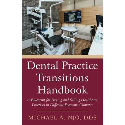 Dental Practice Transitions Handbook: A Blueprint for Buying and Selling Healthcare Practices in Different Economic Climates