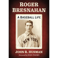 Roger Bresnahan: A Baseball Life