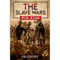 The Slave Wars: A Fascinating Look At The Brave People Who Fought To Overthrow The Tyranny Of Slavery