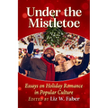 Under the Mistletoe: Essays on Holiday Romance in Popular Culture