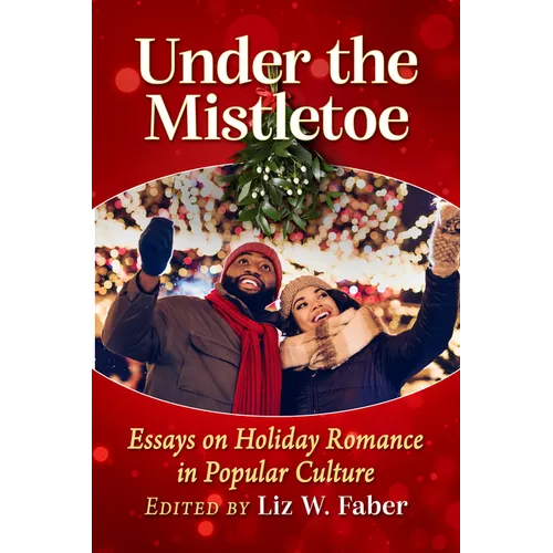 Under the Mistletoe: Essays on Holiday Romance in Popular Culture