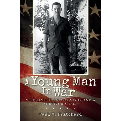 A Young Man In War: Vietnam Phoenix Advisor and A Survivor's Tale