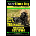 Flat Coated Retriever, Flat Coated Retriever Training AAA AKC Think Like a Dog But Don't Eat Your Poop! Flat Coated Retriever Breed Expert Training: H