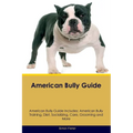 American Bully Guide American Bully Guide Includes: American Bully Training, Diet, Socializing, Care, Grooming, and More