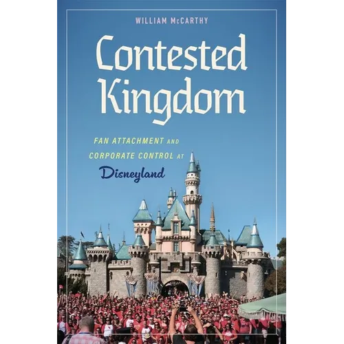 Contested Kingdom: Fan Attachment and Corporate Control at Disneyland (Hardback)