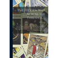 The Hidden Way Across the Threshold: Or, the Mystery Which Hath Been Hidden for Ages and From Generations; an Explanation of the Concealed Forces in E