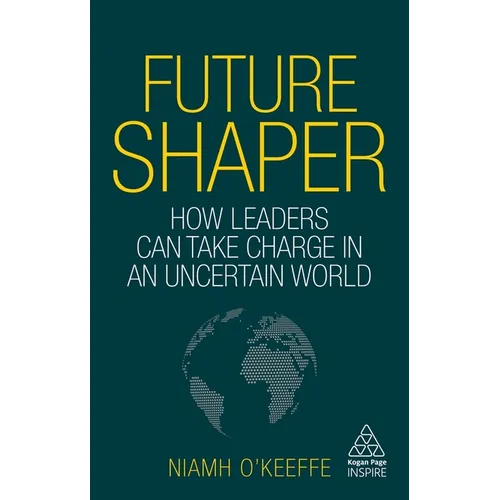 Future Shaper: How Leaders Can Take Charge in an Uncertain World