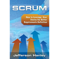 Scrum - User Stories: How to Leverage User Stories For Better Requirements Definition