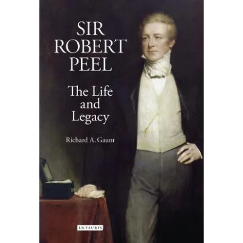 Sir Robert Peel: The Life and Legacy