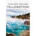 A Place Called Yellowstone: The Epic History of the World's First National Park
