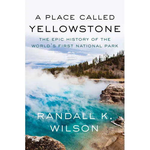 A Place Called Yellowstone: The Epic History of the World's First National Park