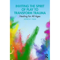 Inviting the Spirit of Play to Transform Trauma: Healing for All Ages