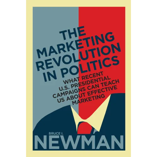 The Marketing Revolution in Politics: What Recent U.S. Presidential Campaigns Can Teach Us About Effective Marketing