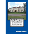 How to Buy Foreclosures: Buying Foreclosed Homes for Sale in Wisconsin: Buying Foreclosures the Secrets to Find & Finance Foreclosed Houses in Wiscons