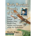 Marie Marvingt, Fiancee of Danger: First Female Bomber Pilot, World-Class Athlete and Inventor of the Air Ambulance