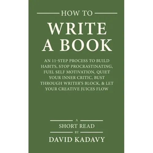 How to Write a Book: An 11-Step Process to Build Habits, Stop Procrastinating, Fuel Self-Motivation, Quiet Your Inner Critic, Bust Through