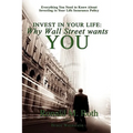 Invest in Your Life: Why Wall Street wants YOU: Everything You Need to Know About Investing in Your Life Insurance Policy