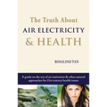 The Truth About Air Electricity & Health: A guide on the use of air ionization and other natural approaches for 21st century health issues