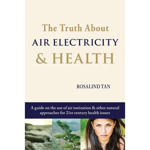 The Truth About Air Electricity & Health: A guide on the use of air ionization and other natural approaches for 21st century health issues