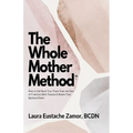 The Whole Mother Method: How to Call Back Your Voice From the Pain of C-Section Birth Trauma and Renew Your Spiritual Power: How to Call Back Your Voi