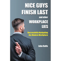 Nice Guys Finish Last And Other Workplace Lies: Successfully Navigating the Modern Workplace