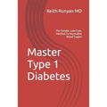 Master Type 1 Diabetes: The Simple, Low-Cost, Method To Normalize Blood Sugars
