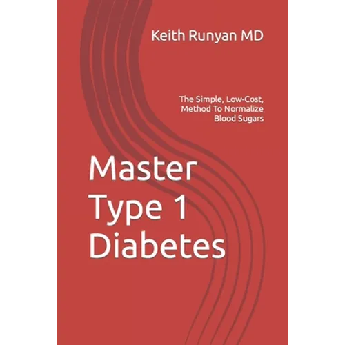 Master Type 1 Diabetes: The Simple, Low-Cost, Method To Normalize Blood Sugars