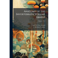 Anatomy of the Invertebrata, Volume 1; Volume 1854