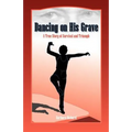 Dancing on His Grave: A True Story of Survival and Triumph