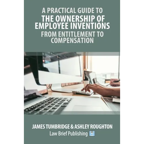 A Practical Guide to the Ownership of Employee Inventions - From Entitlement to Compensation