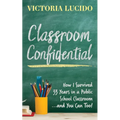 Classroom Confidential: How I Survived 33 Years in a Public School Classroom...and You Can Too!