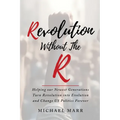 Revolution Without the R: Helping Our Newest Generations Turn Revolution into Evolution and Change US Politics Forever